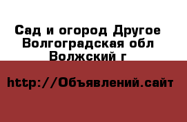 Сад и огород Другое. Волгоградская обл.,Волжский г.